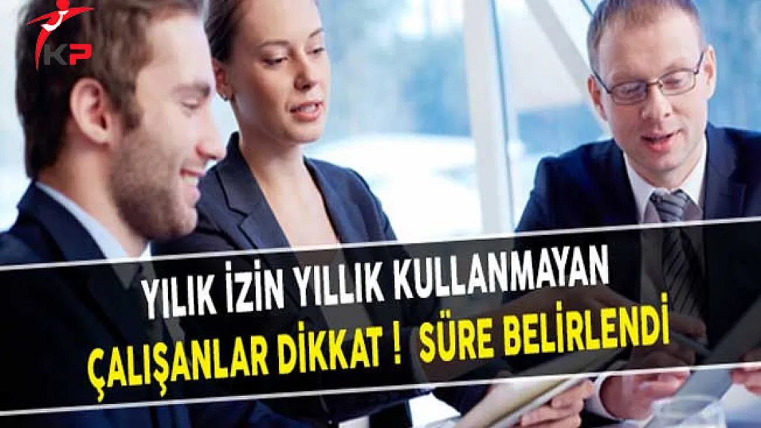 Yılık İzin Yıllık Kullanmayan Çalışanlar Dikkat! Süre Belirlendi