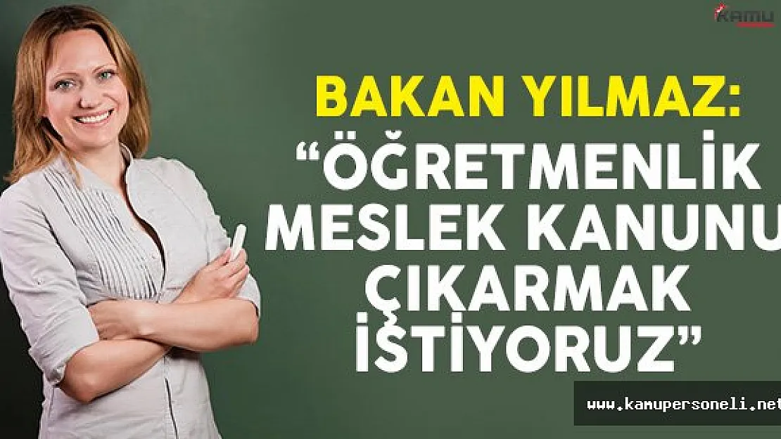 Yılmaz: Öğretmenlik Meslek Kanunu Çıkarmak İstiyoruz