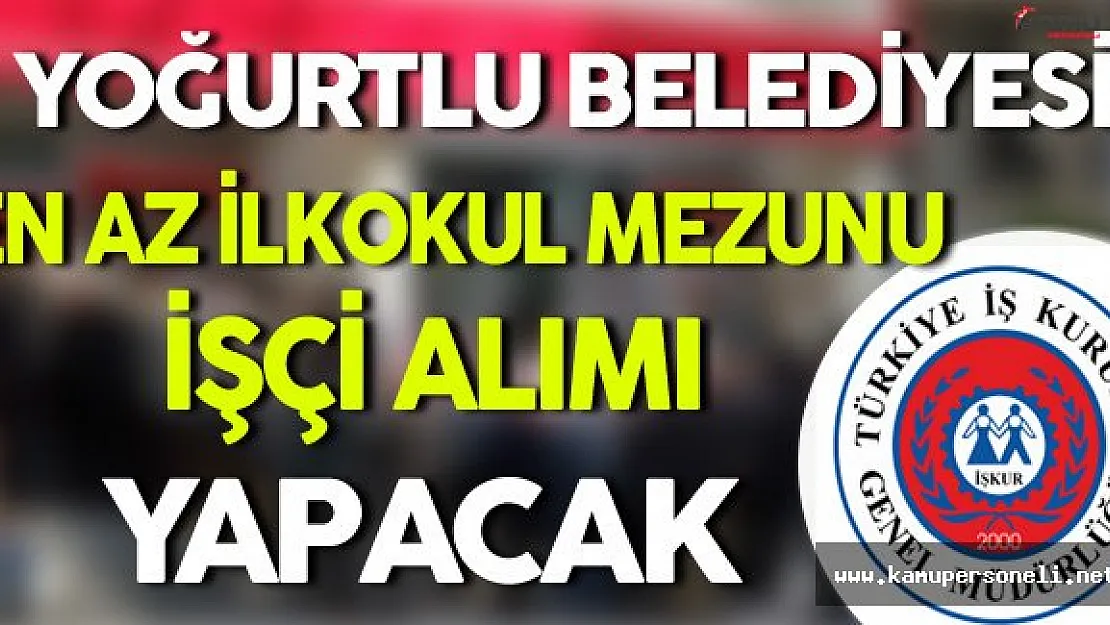 Yoğurtlu Belediyesi En Az İlkokul Mezunu İşçi Alımı Yapacak