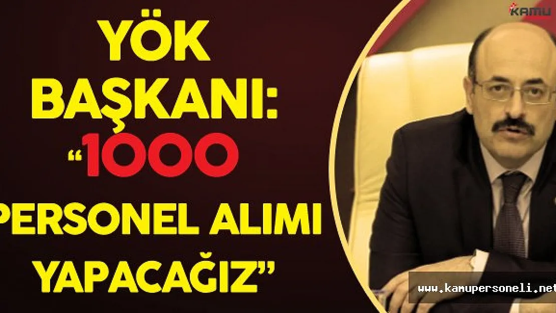 YÖK Başkanı Açıkladı ! :&quot1000 Personel Alacağız!"