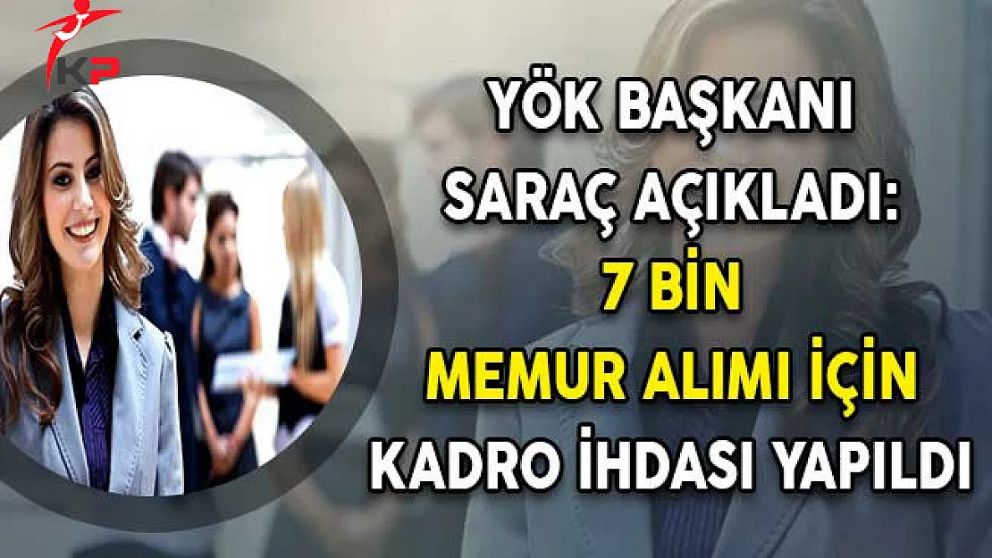 YÖK Başkanı Saraç Açıkladı: 7 Bin Memur Alımı İçin Kadro İhdası Yapıldı !