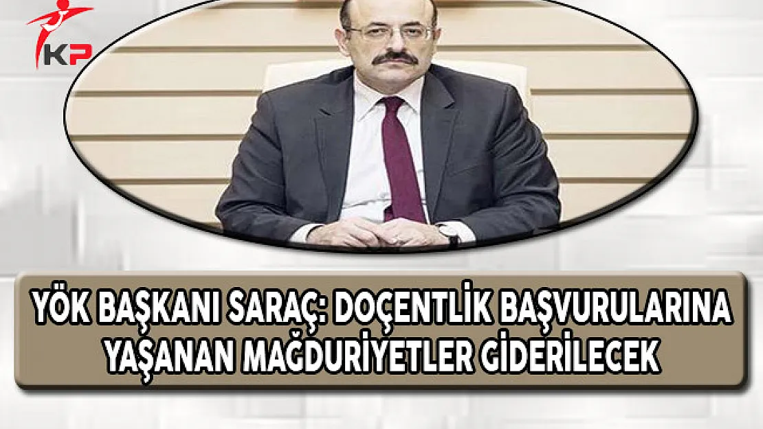 YÖK Başkanı Saraç: Doçentlik Başvurularındaki Mağduriyetler Giderilecek