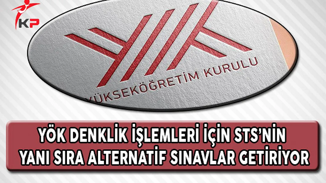 YÖK Denklik İşlemleri STS'nin Yanı Sıra Alternatif Sınavlar Getiriyor