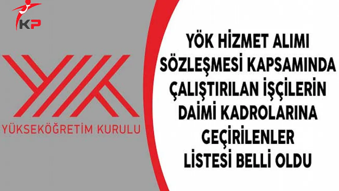 YÖK Hizmet Alımı Sözleşmesi Kapsamında Çalıştırılan İşçilerin Daimi Kadrolarına Geçirilenler Listesi Belli Oldu