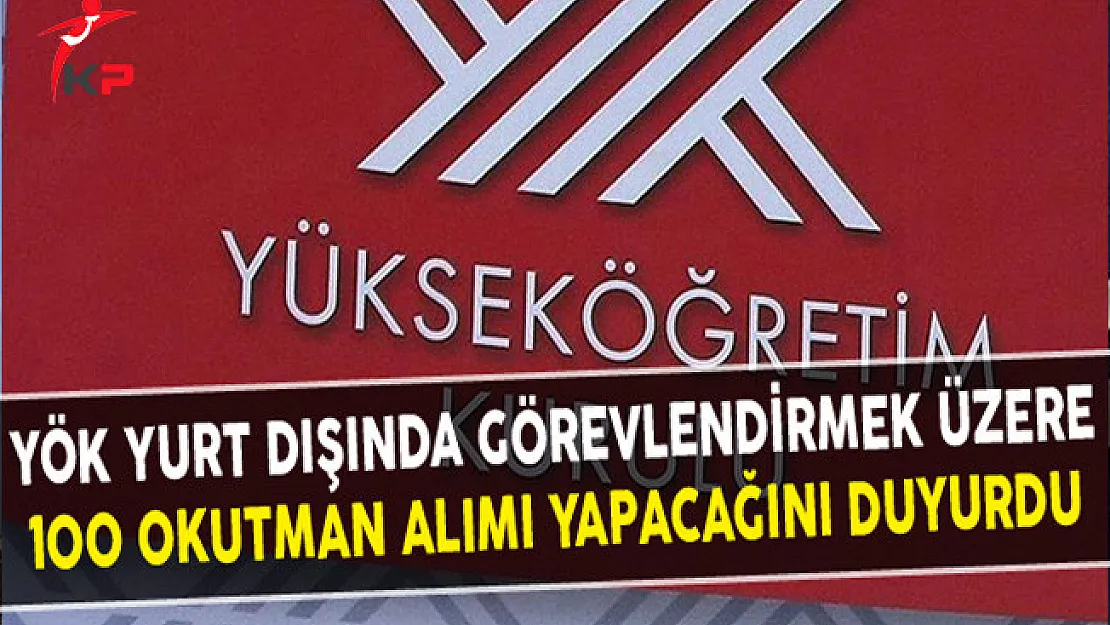 YÖK Yurt Dışında Görevlendirmek Üzere 100 Okutman Alımı Yapacağını Duyurdu