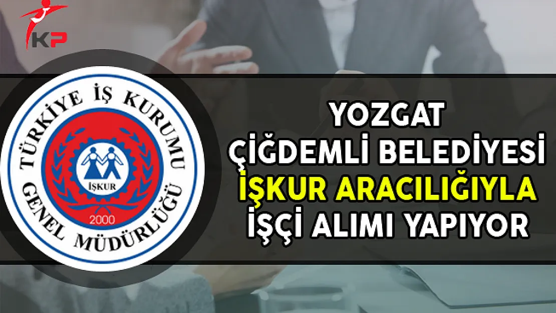 Yozgat Çiğdemli Belediye Başkanlığı İşkur Aracılığıyla İşçi Alımı Yapıyor