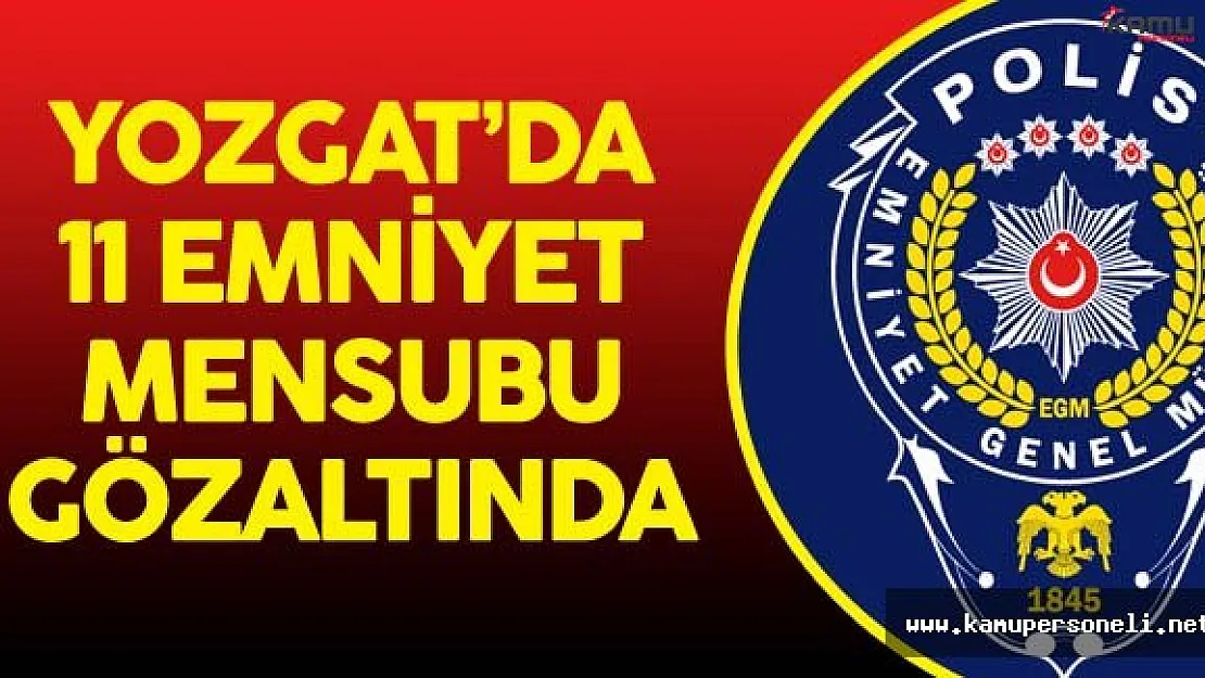 Yozgat'da 11 Emniyet Personeli Gözaltına Alındı