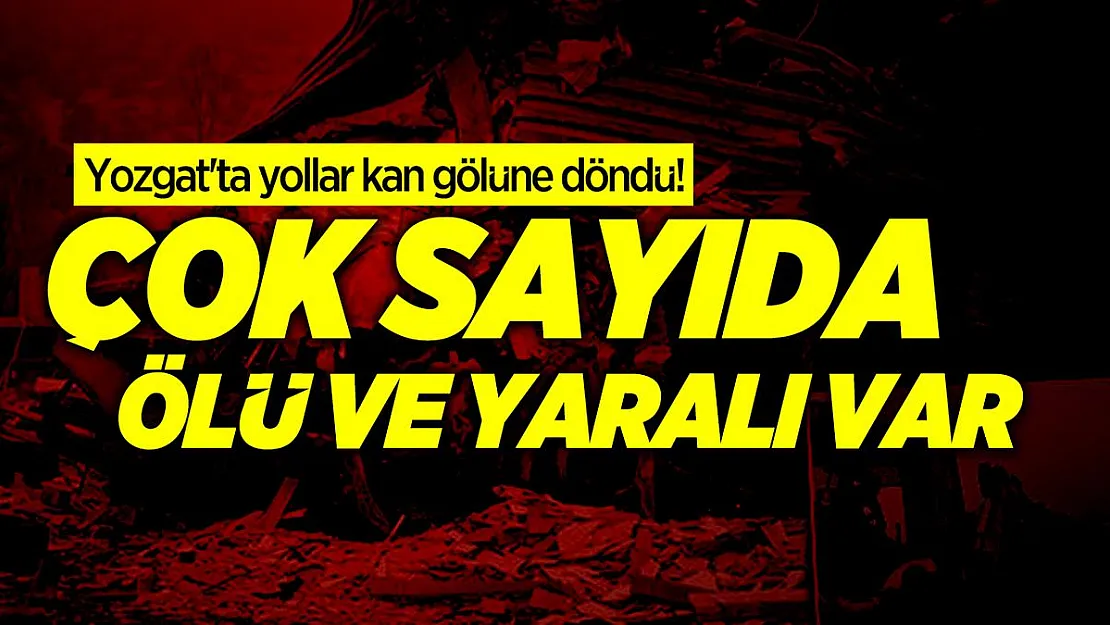 Yozgat'ta yollar kan gölüne döndü! Çok sayıda ölü ve yaralı var