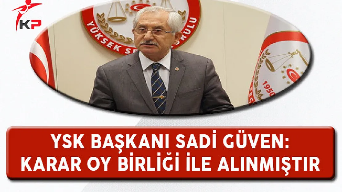 YSK Başkanı Güven: Karar Oy Birliği İle Alınmıştır