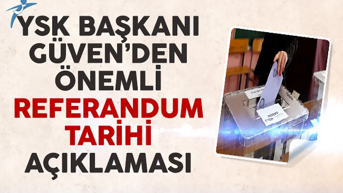 YSK Başkanı Güven'den Referandum Tarihi Hakkında Önemli Açıklamalar