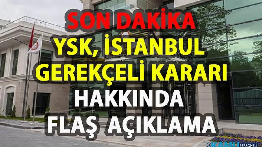 YSK, İstanbul gerekçeli kararı hakkında flaş açıklama!