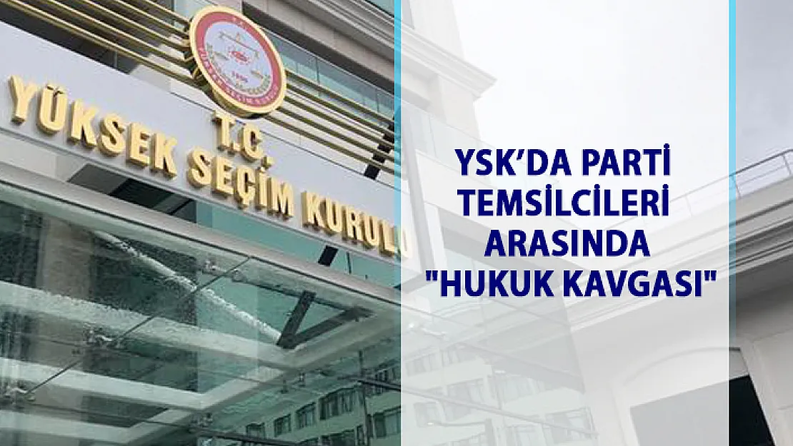 YSK'da parti temsilcileri arasında hukuk kavgası
