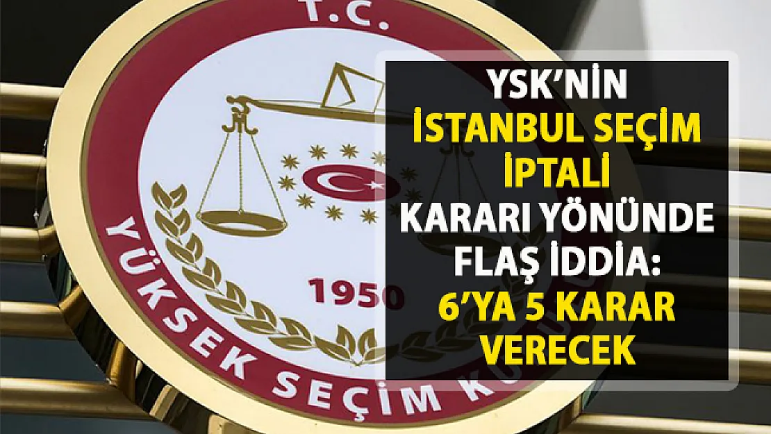 YSK'nin İstanbul kararı hakkında flaş iddialar! YSK, İstanbul seçim iptali kararı verir mi?