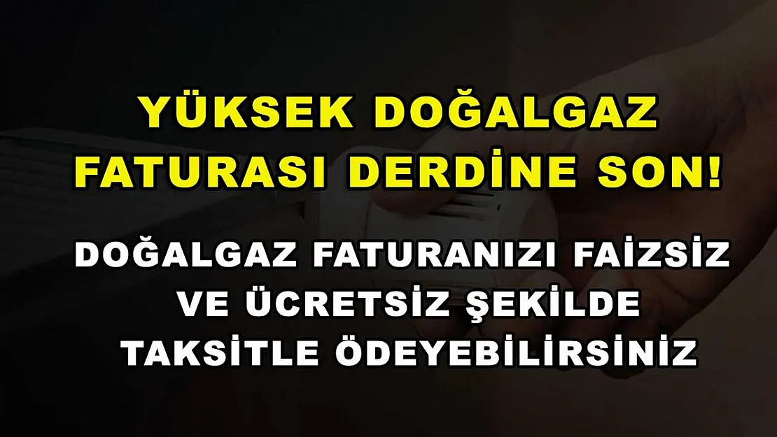 Yüksek doğalgaz faturası derdine son! Doğalgaz faturanızı faizsiz ve ücretsiz şekilde taksitle ödeyebilirsiniz