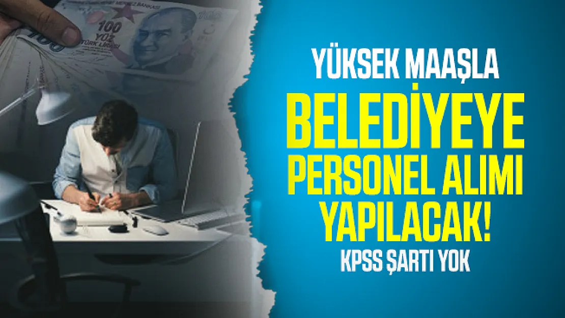Yüksek maaşla belediyeye personel alımı yapılacak! KPSS şartı yok