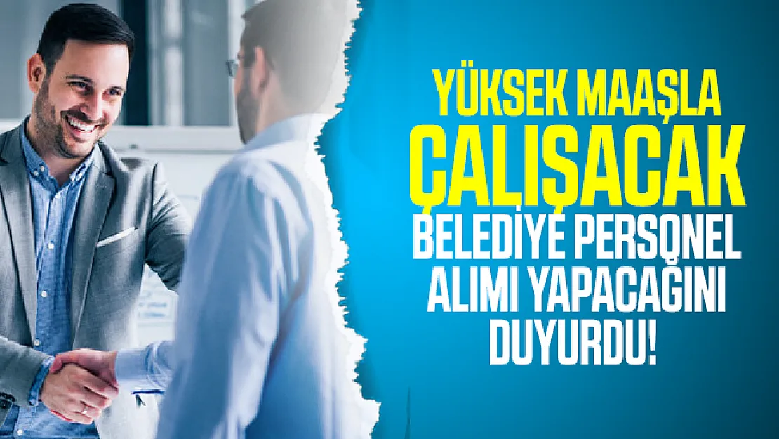 Yüksek maaşla çalışacak Belediye personel alımı yapacağını duyurdu! Başvuru şartları açıklandı