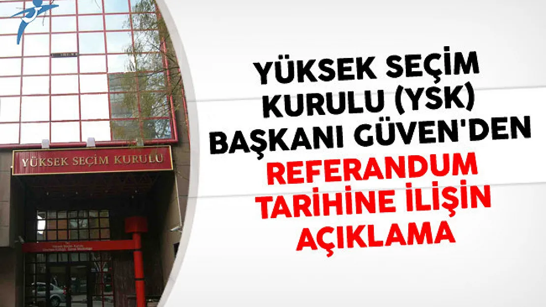 Yüksek Seçim Kurulu (YSK) Başkanı Güven'den Referandum Tarihine İlişin Açıklama