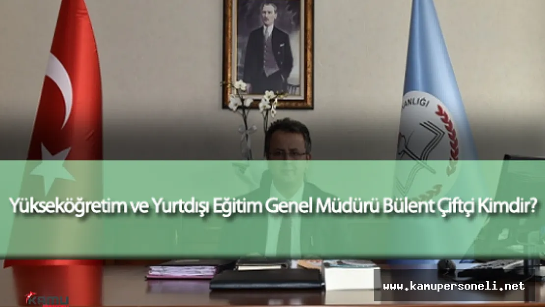 Yükseköğretim ve Yurtdışı Eğitim Genel Müdürü Bülent Çiftçi Kimdir?