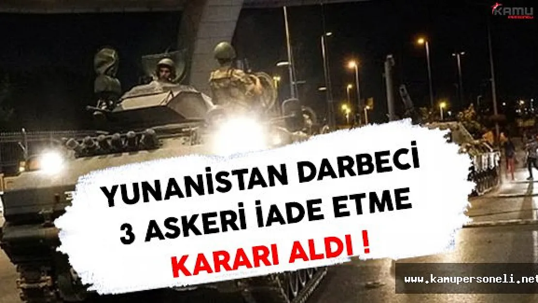Yunanistan Kaçak Olan 3 Darbeci Askeri Geri İade Ediyor !