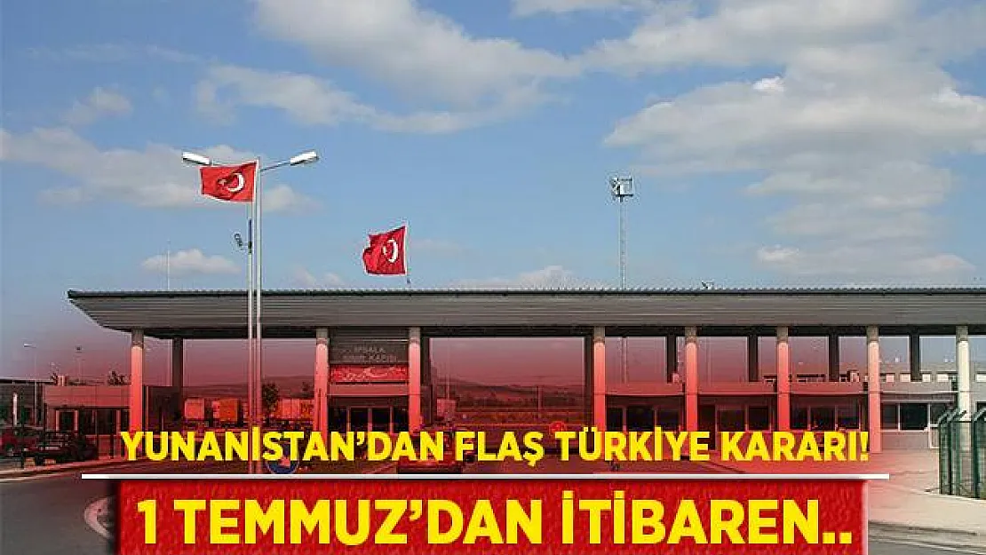 Yunanistan'dan flaş Türkiye kararı! 1 Temmuz'dan itibaren geçerli!