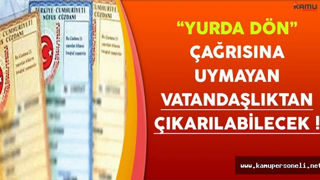 'Yurda Dön' Çağrısına Uymayan Vatandaşlıktan Çıkarılabilecek