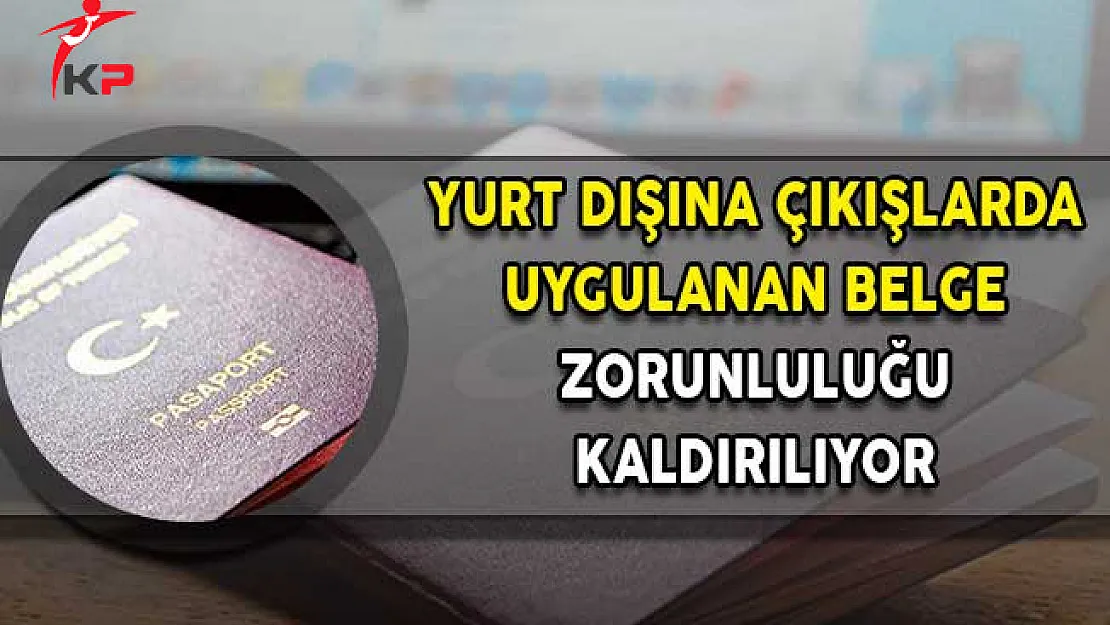 Yurt Dışına Çıkışlarda Uygulanan Belge Zorunluluğu Sona Eriyor!