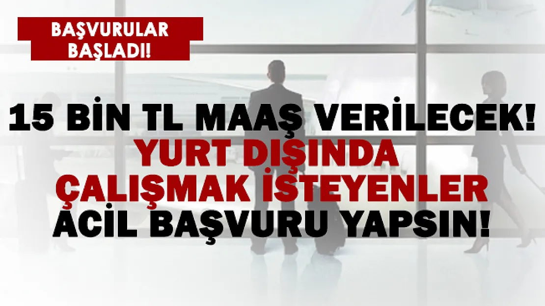 Yurt dışında 15 bin TL maaşla çalışmak isteyenler için başvurular başladı! 20-60 yaş arası başvurabilir!