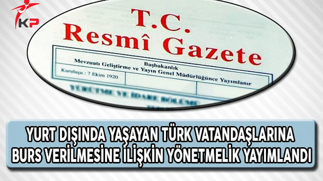 Yurt Dışındaki Türk Vatandaşlarına Burs Verilmesine İlişkin Yönetmelik Yayımlandı