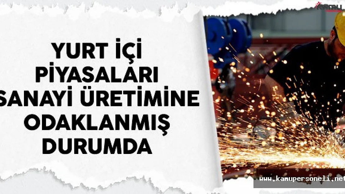 Yurt İçi Piyasaları Sanayi Üretimine Odaklanmış Durumda
