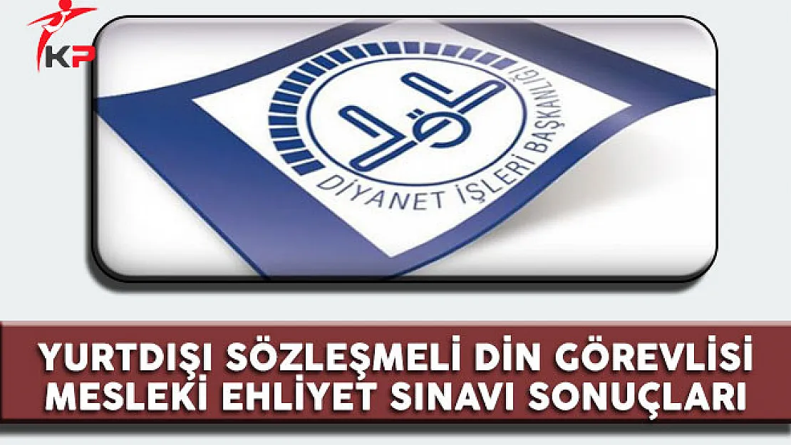 Yurtdışı Sözleşmeli Din Görevlisi Mesleki Ehliyet Sınavı Sonuçları
