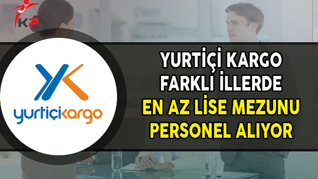 Yurtiçi Kargo Farklı İllerde En Az Lise Mezunu Personel Alımları Yapıyor