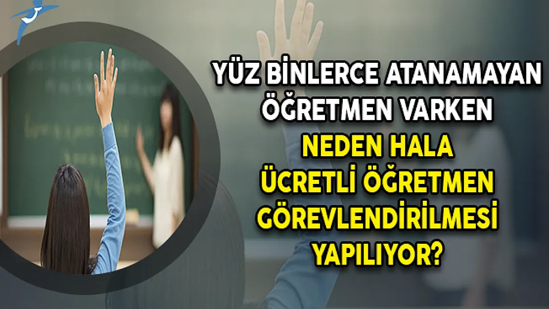 Yüz Binlerce Atanamayan Öğretmen Varken Neden Hala Ücretli Öğretmen Görevlendirilmesi Yapılıyor?
