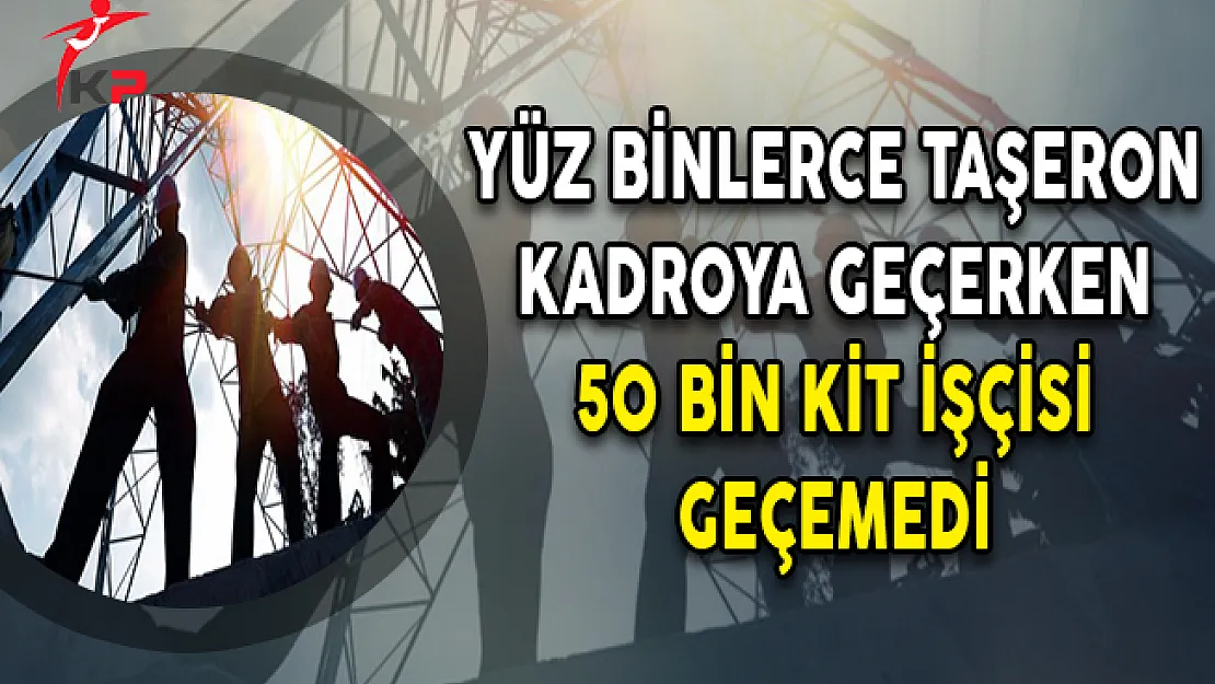 Yüz Binlerce Taşeron Kadroya Geçerken 50 Bin KİT İşçisi Geçemedi