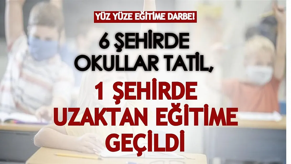 Yüz yüze eğitime darbe! 6 şehirde okullar tatil, 1 şehirde uzaktan eğitime geçildi