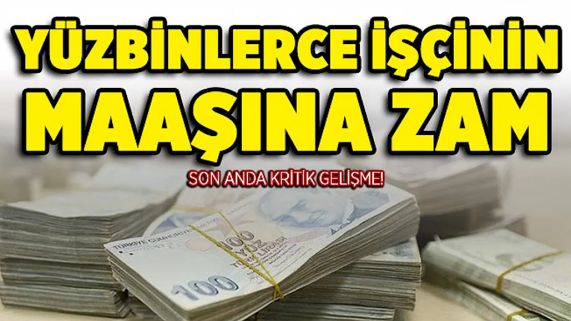 Yüzbinlerce işçinin maaşına zam! Son anda kritik gelişme