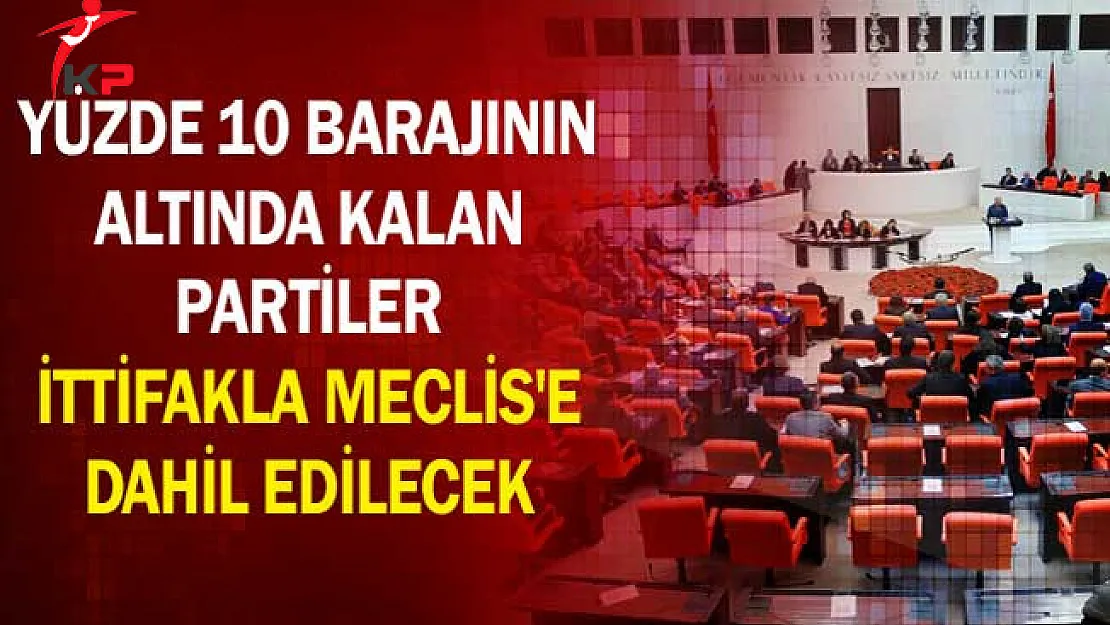 Yüzde 10 Barajının Altında Kalan Partiler İttifakla Meclis'e Dahil Edilecek