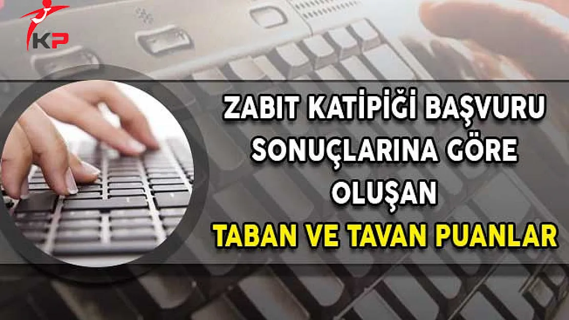 Zabıt Katipliği Başvuru Sonuçlarına Göre Oluşan Taban ve Tavan Puanlar!