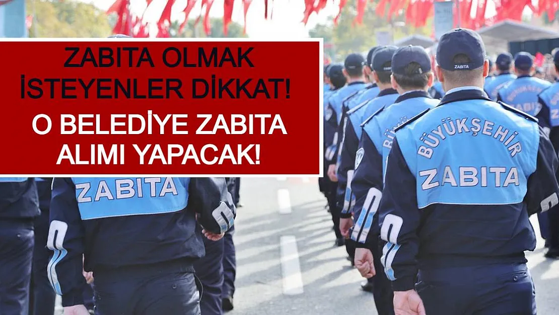 Zabıta Olmak İsteyenler Dikkat! O Belediye Zabıta Alımı Yapacak!