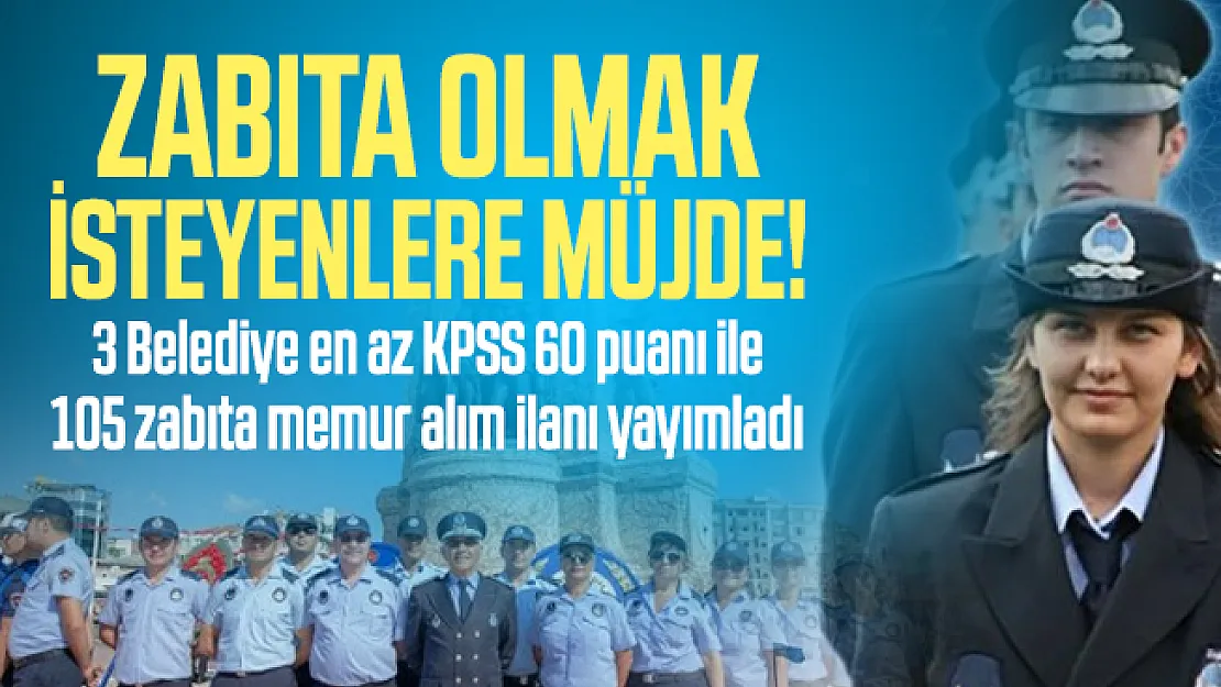 Zabıta olmak isteyenlere müjde! 3 Belediye en az KPSS 60 puanı ile 105 zabıta memur alım ilanı yayımladı