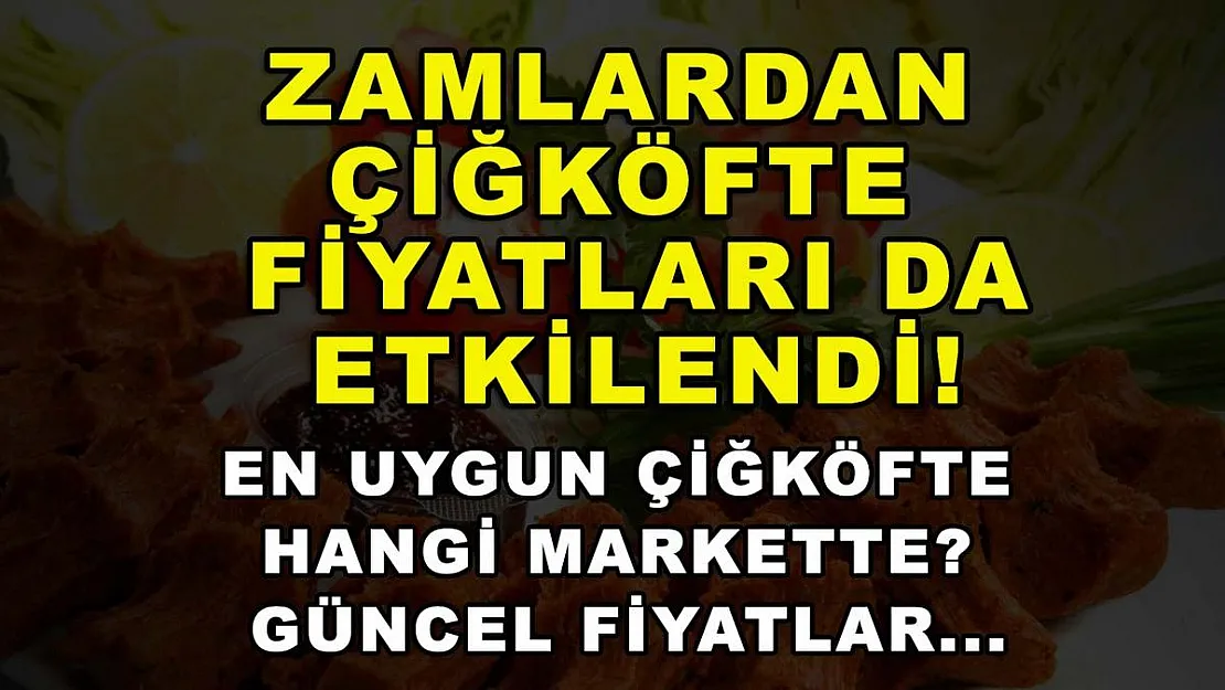 Zamlardan çiğköfte fiyatları da etkilendi! En uygun çiğköfte hangi markette? Güncel fiyatlar...