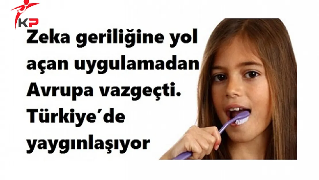 Zeka geriliğine yol açan uygulamadan Avrupa vazgeçti. Türkiye'de yaygınlaşıyor