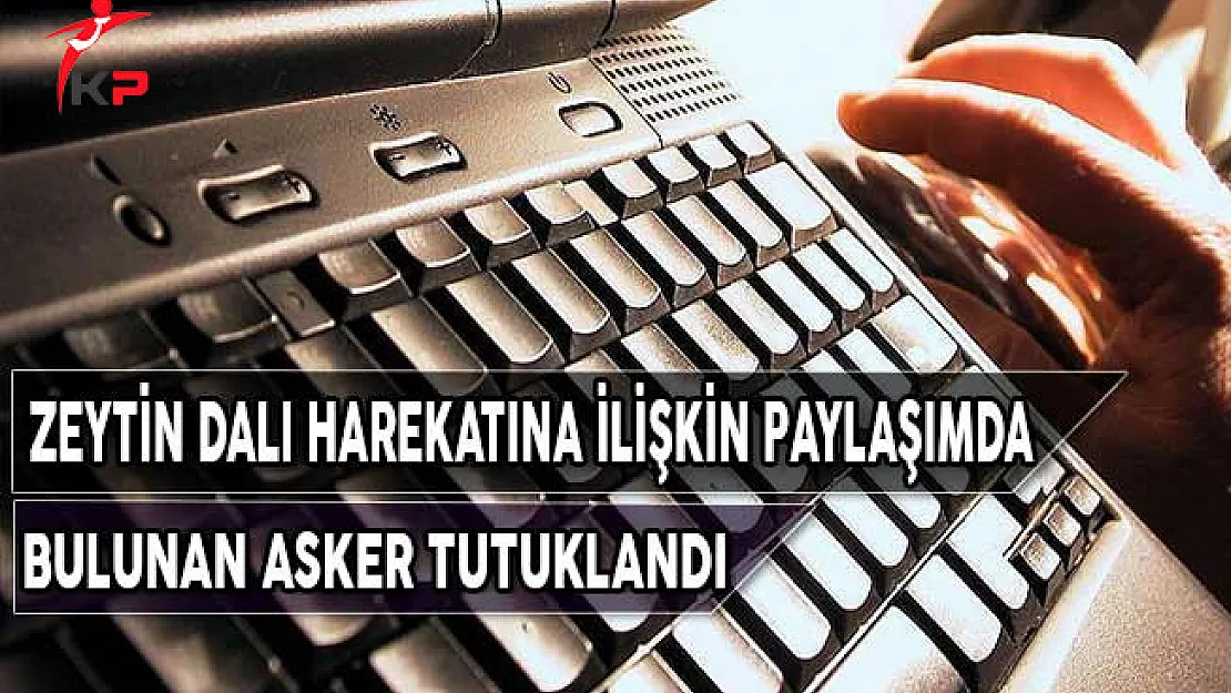 Zeytin Dalı Harekatına İlişkin Paylaşımda Bulunan Asker Tutuklandı