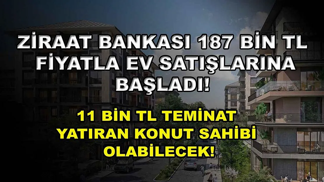 Ziraat Bankası 187 Bin TL Fiyatla Ev Satışlarına Başladı! 11 Bin TL Teminat Yatıran Konut Sahibi Olabilecek!