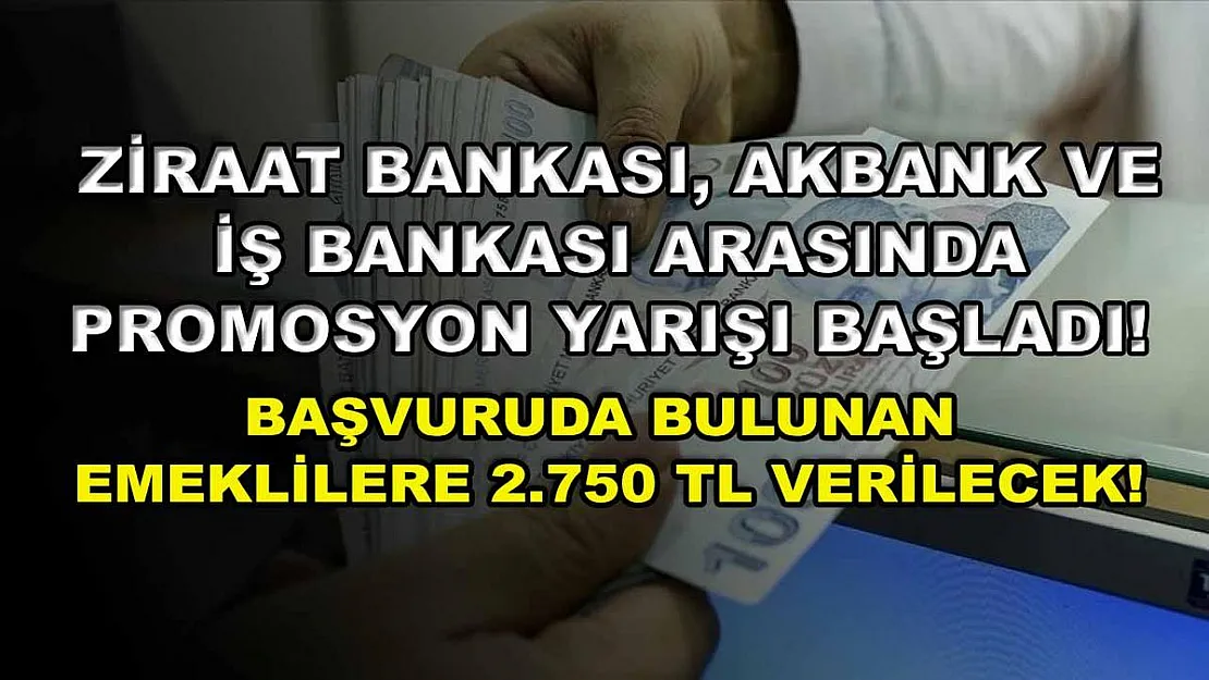 Ziraat Bankası, Akbank ve İş Bankası arasında promosyon yarışı başladı! Başvuruda bulunan emeklilere 2.750 TL verilecek!