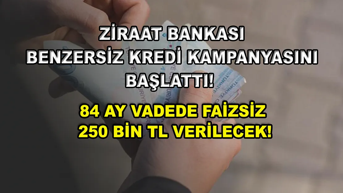 Ziraat Bankası benzersiz kredi kampanyasını başlattı! 84 ay vadede faizsiz 250 bin TL verilecek!