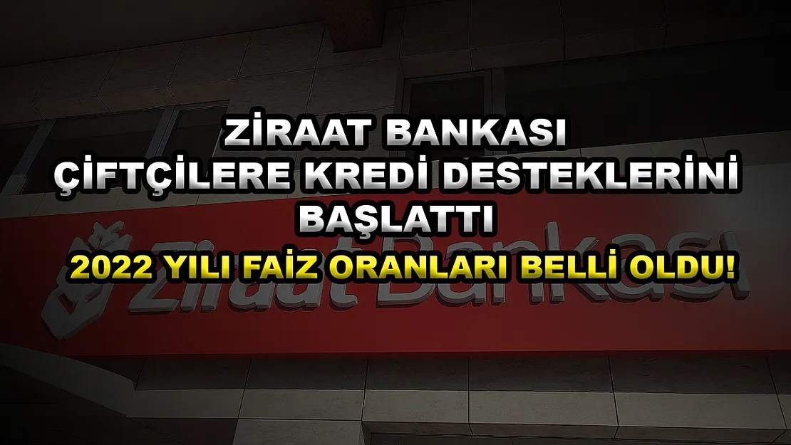 Ziraat Bankası çiftçilere kredi desteklerini başlattı, 2022 yılı faiz oranları belli oldu!