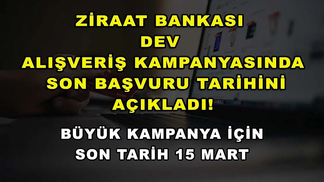 Ziraat Bankası dev alışveriş kampanyasında son başvuru tarihini açıkladı! Büyük kampanya için son tarih 15 Mart