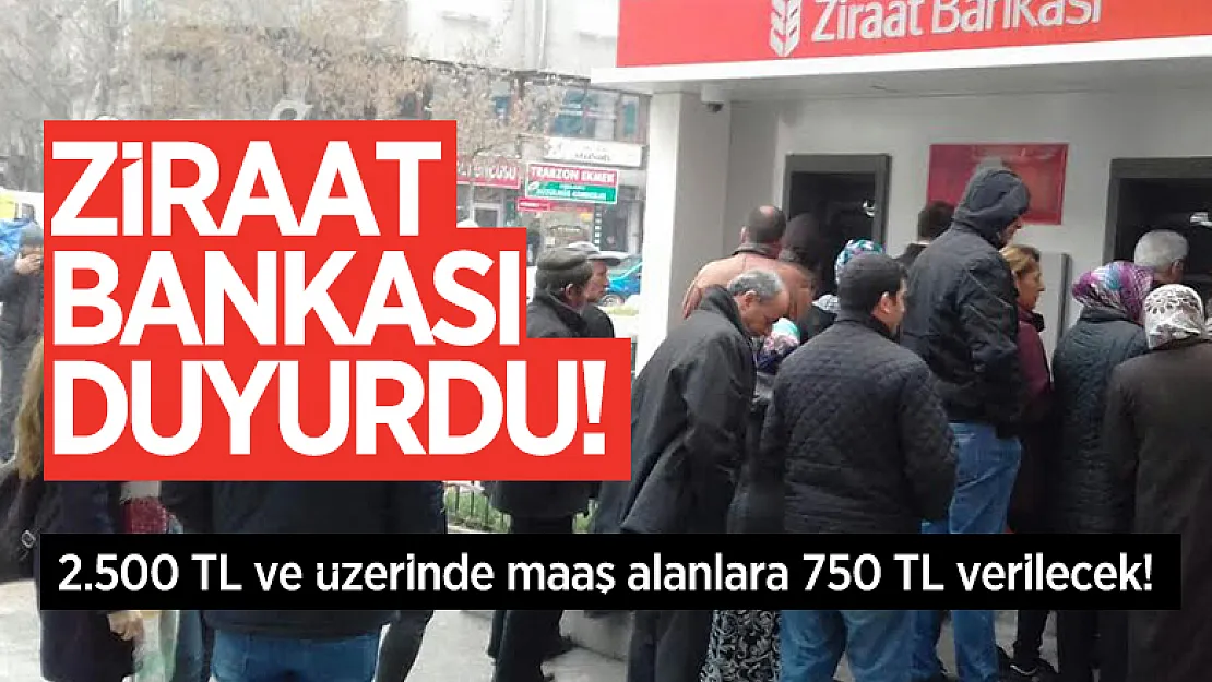 Ziraat Bankası duyurdu! 2.500 TL ve üzerinde maaş alanlara 750 TL verilecek!