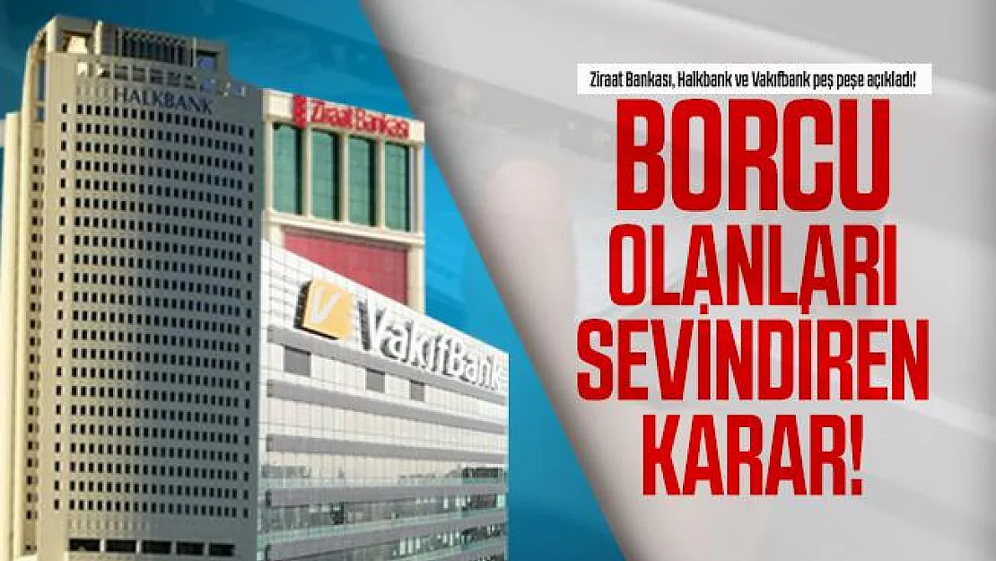 Ziraat Bankası, Halkbank ve Vakıfbank peş peşe açıkladı! Borcu olanları sevindiren karar!