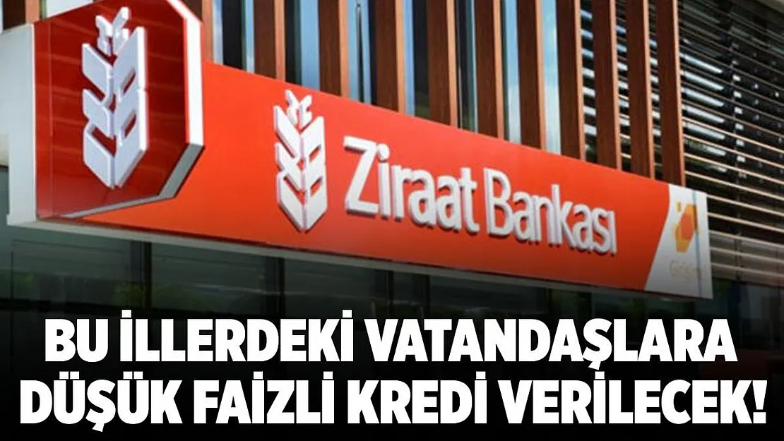 Ziraat Bankası kararını Resmi Gazete'de yayımladı! Bu illerdeki vatandaşlara düşük faizli kredi verilecek!